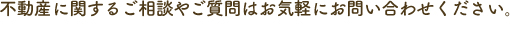不動産に関するご相談やご質問はお気軽にお問い合わせください。