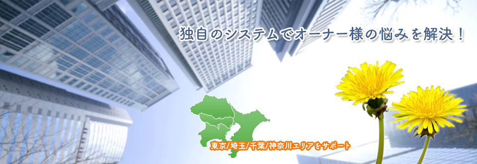 東京/埼玉/千葉/神奈川エリアをサポート 独自のシステムでオーナー様の悩みを解決！