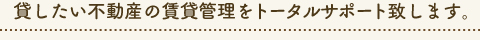貸したい不動産の賃貸管理をトータルサポート致します。